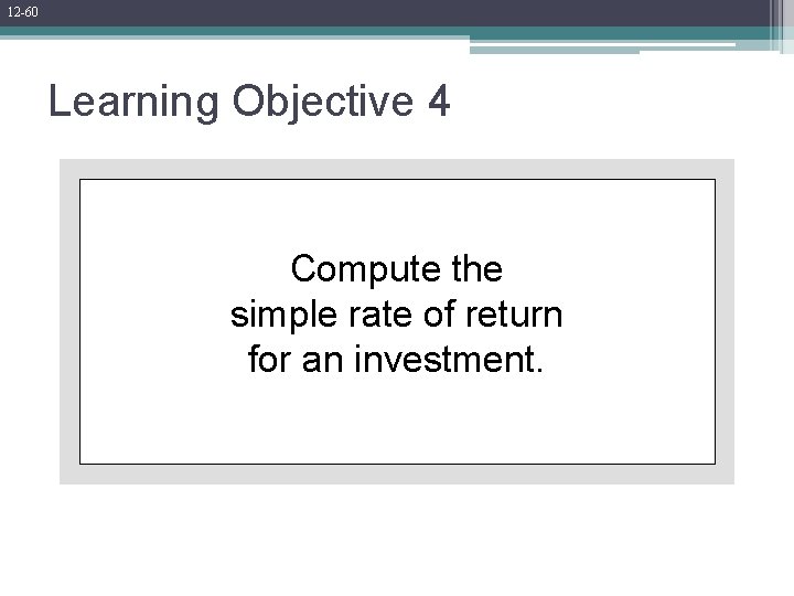 12 -60 Learning Objective 4 Compute the simple rate of return for an investment. 12 -60 Learning Objective 4 Compute the simple rate of return for an investment.