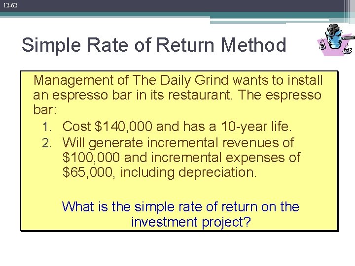 12 -62 Simple Rate of Return Method Management of The Daily Grind wants to