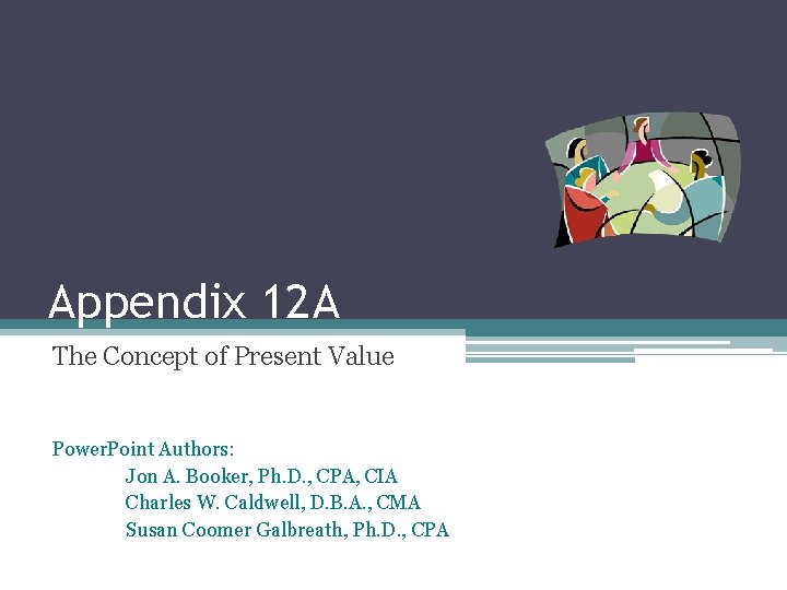 Appendix 12 A The Concept of Present Value Power. Point Authors: Jon A. Booker,