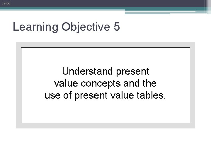 12 -66 Learning Objective 5 Understand present value concepts and the use of present