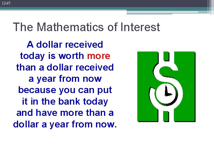 12 -67 The Mathematics of Interest A dollar received today is worth more than
