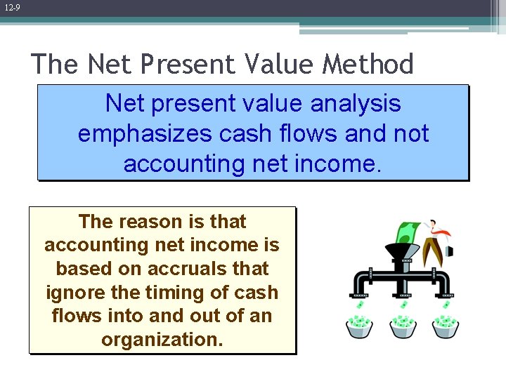 12 -9 The Net Present Value Method Net present value analysis emphasizes cash flows