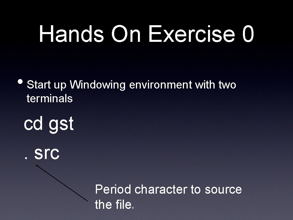 Hands On Exercise 0 • Start up Windowing environment with two terminals cd gst. Hands On Exercise 0 • Start up Windowing environment with two terminals cd gst.