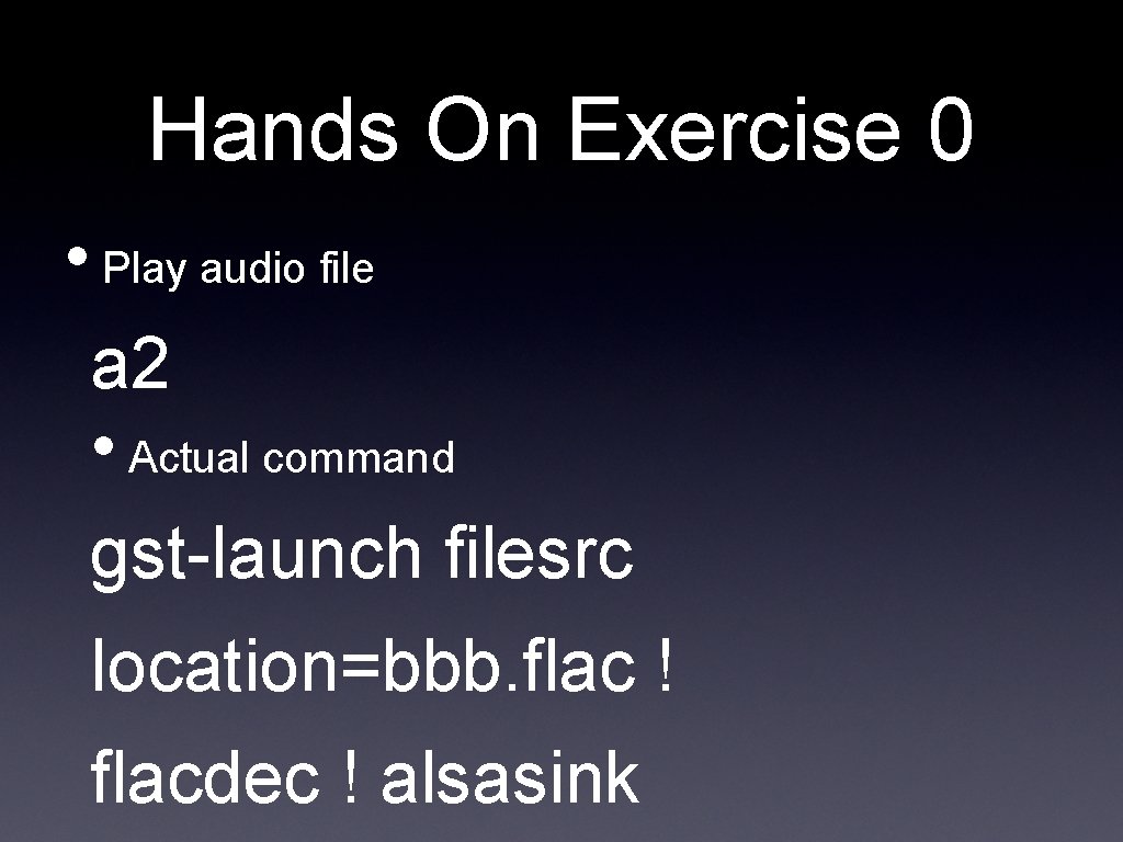 Hands On Exercise 0 • Play audio file a 2 • Actual command gst-launch