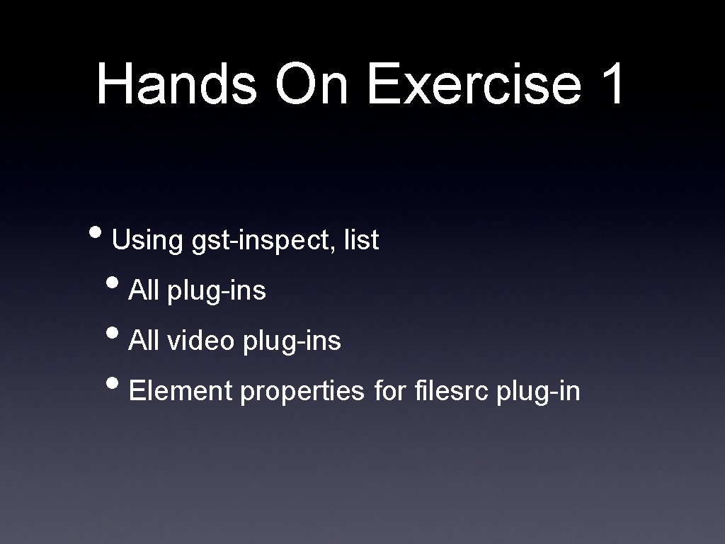 Hands On Exercise 1 • Using gst-inspect, list • All plug-ins • All video