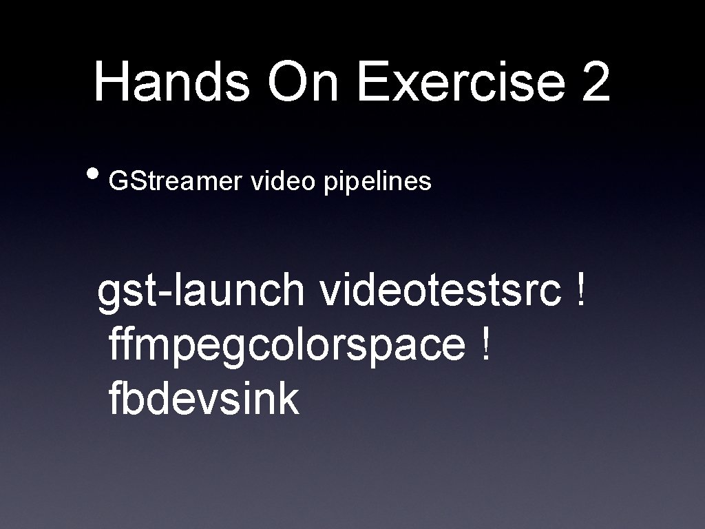 Hands On Exercise 2 • GStreamer video pipelines gst-launch videotestsrc ! ffmpegcolorspace ! fbdevsink
