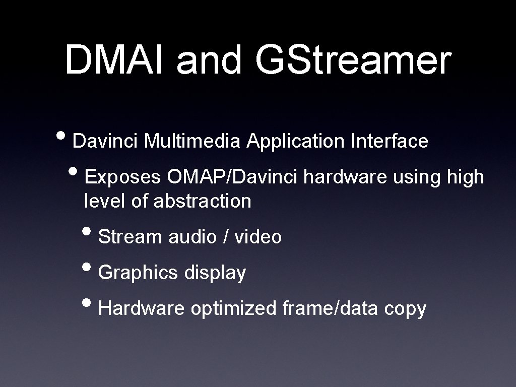 DMAI and GStreamer • Davinci Multimedia Application Interface • Exposes OMAP/Davinci hardware using high