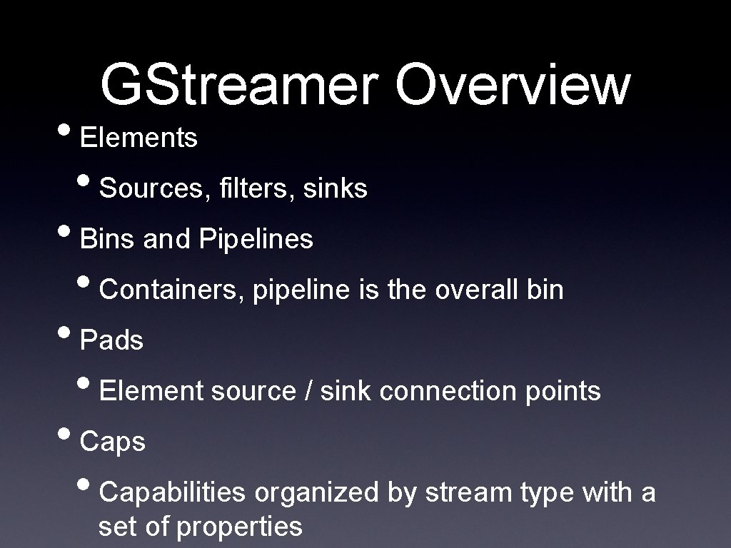 GStreamer Overview • Elements • Sources, filters, sinks • Bins and Pipelines • Containers,