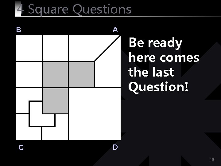 4 Square Questions B A Be ready here comes the last Question! C D