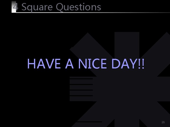 4 Square Questions HAVE A NICE DAY!! 26 