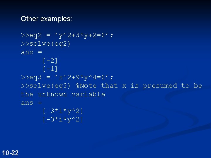Other examples: >>eq 2 = ’y^2+3*y+2=0’; >>solve(eq 2) ans = [-2] [-1] >>eq 3