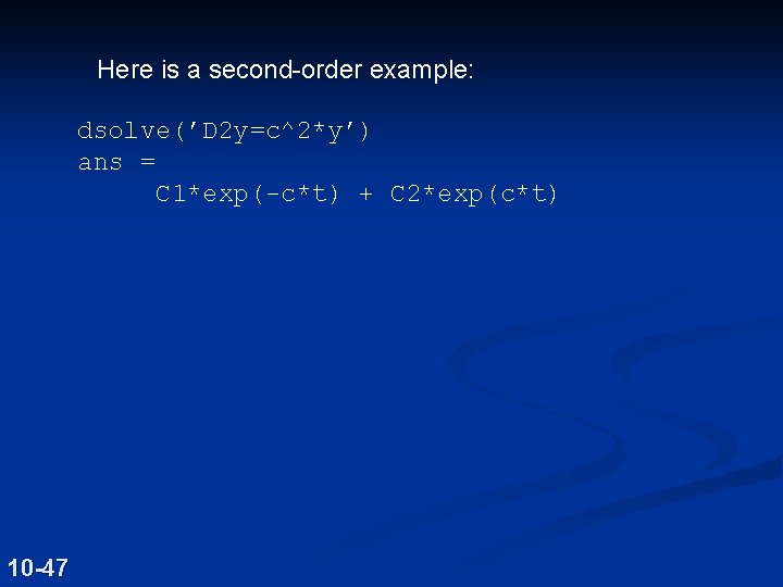 Here is a second-order example: dsolve(’D 2 y=c^2*y’) ans = C 1*exp(-c*t) + C