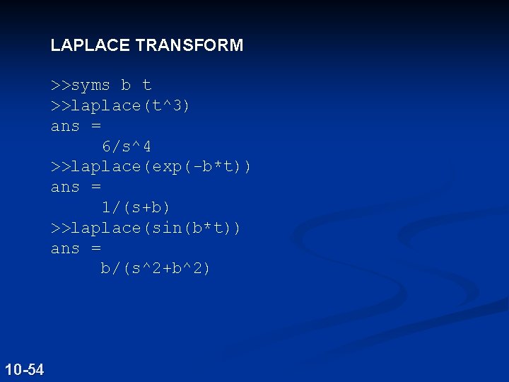 LAPLACE TRANSFORM >>syms b t >>laplace(t^3) ans = 6/s^4 >>laplace(exp(-b*t)) ans = 1/(s+b) >>laplace(sin(b*t))