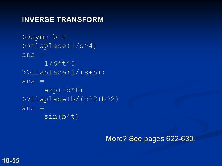 INVERSE TRANSFORM >>syms b s >>ilaplace(1/s^4) ans = 1/6*t^3 >>ilaplace(1/(s+b)) ans = exp(-b*t) >>ilaplace(b/(s^2+b^2)