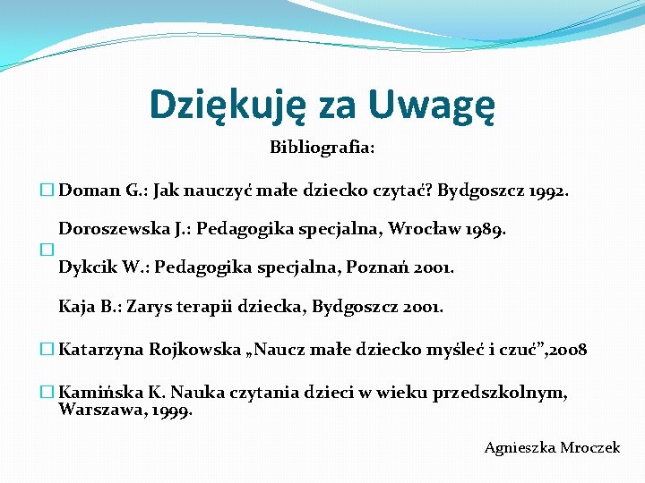 Dziękuję za Uwagę Bibliografia: � Doman G. : Jak nauczyć małe dziecko czytać? Bydgoszcz