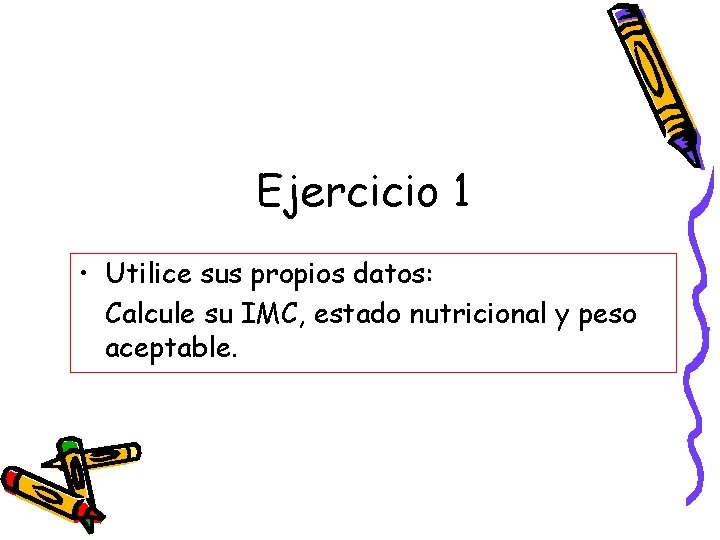 Ejercicio 1 • Utilice sus propios datos: Calcule su IMC, estado nutricional y peso