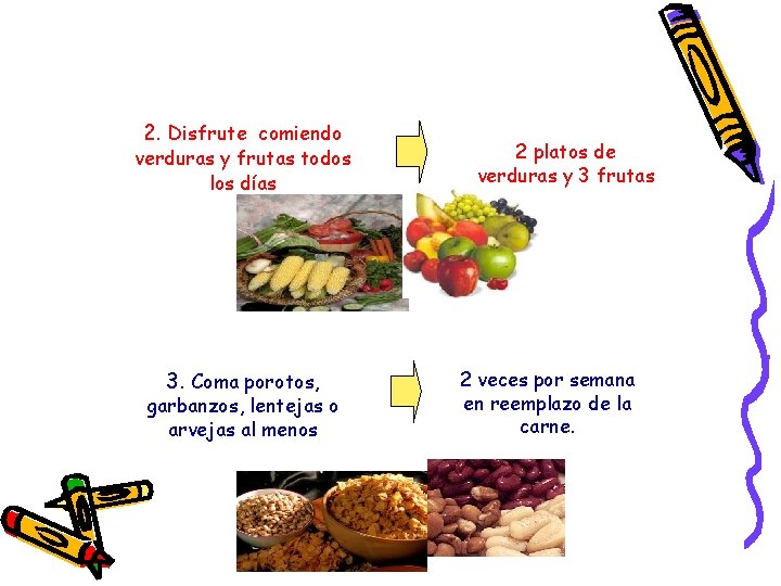 2. Disfrute comiendo verduras y frutas todos los días 3. Coma porotos, garbanzos, lentejas