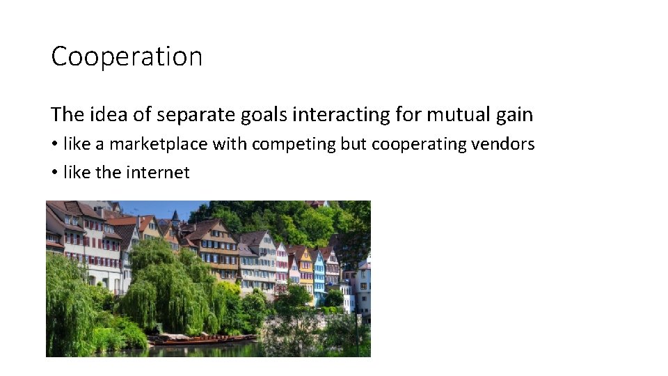 Cooperation The idea of separate goals interacting for mutual gain • like a marketplace