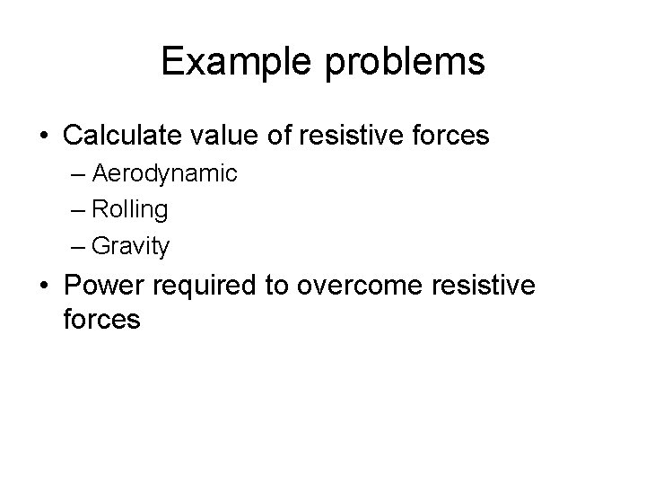 Example problems • Calculate value of resistive forces – Aerodynamic – Rolling – Gravity