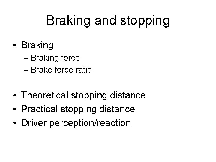 Braking and stopping • Braking – Braking force – Brake force ratio • Theoretical