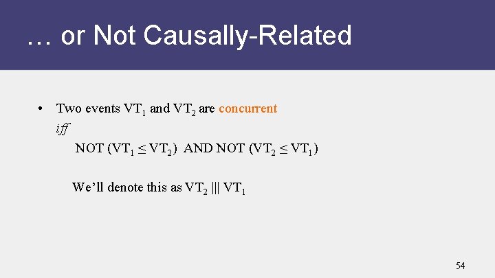 … or Not Causally-Related • Two events VT 1 and VT 2 are concurrent