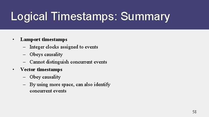 Logical Timestamps: Summary • • Lamport timestamps – Integer clocks assigned to events –