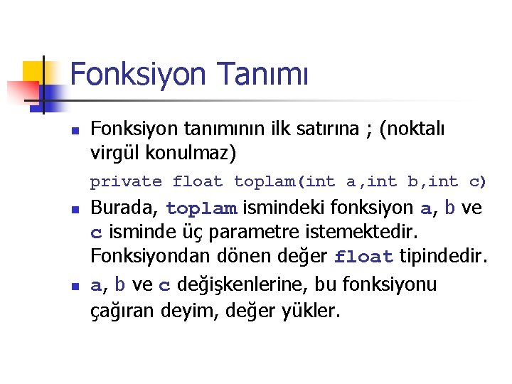 Fonksiyon Tanımı n Fonksiyon tanımının ilk satırına ; (noktalı virgül konulmaz) private float toplam(int