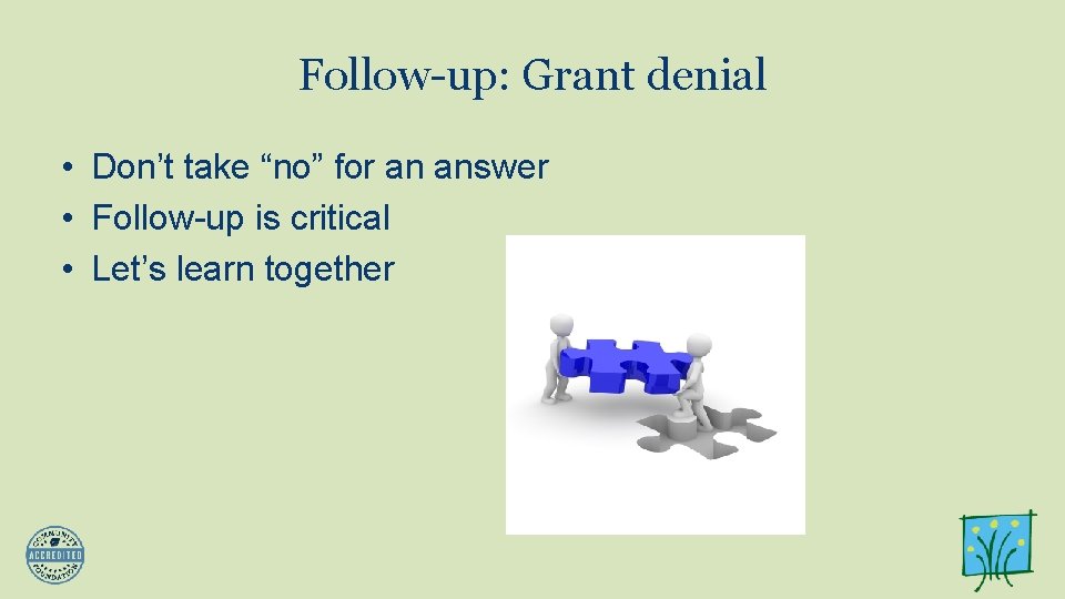 Follow-up: Grant denial • Don’t take “no” for an answer • Follow-up is critical