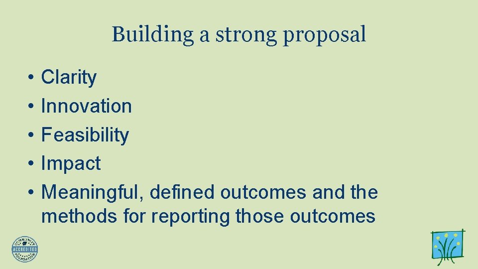 Building a strong proposal • • • Clarity Innovation Feasibility Impact Meaningful, defined outcomes