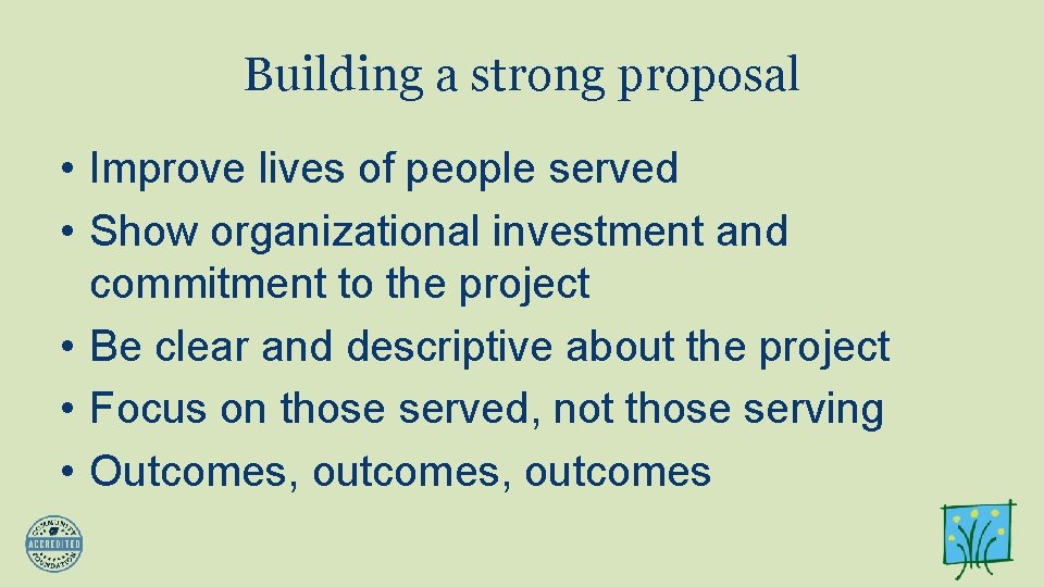 Building a strong proposal • Improve lives of people served • Show organizational investment