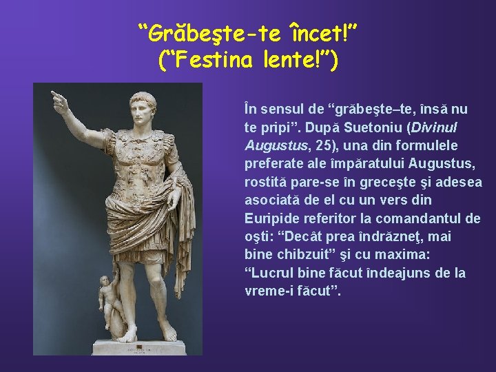 “Grăbeşte-te încet!” (“Festina lente!”) În sensul de “grăbeşte–te, însă nu te pripi”. După Suetoniu