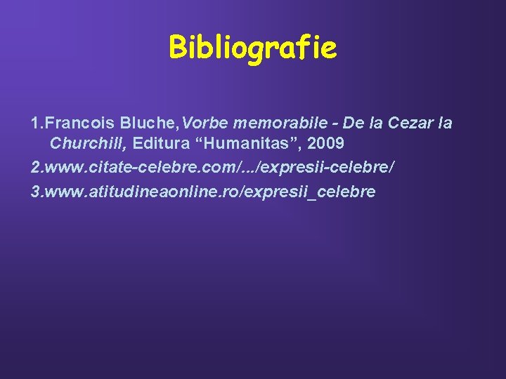 Bibliografie 1. Francois Bluche, Vorbe memorabile - De la Cezar la Churchill, Editura “Humanitas”,