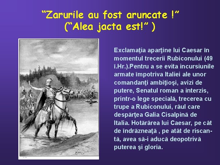 “Zarurile au fost aruncate !” (“Alea jacta est!” ) Exclamaţia aparţine lui Caesar în