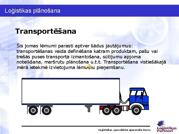 Loģistikas plānošana Transportēšana Šīs jomas lēmumi parasti aptver šādus jautājumus: transportēšanas veida definēšana katram