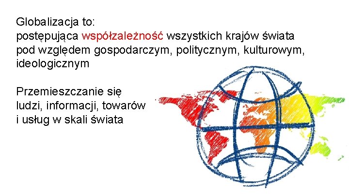 Globalizacja to: postępująca współzależność wszystkich krajów świata pod względem gospodarczym, politycznym, kulturowym, ideologicznym Przemieszczanie