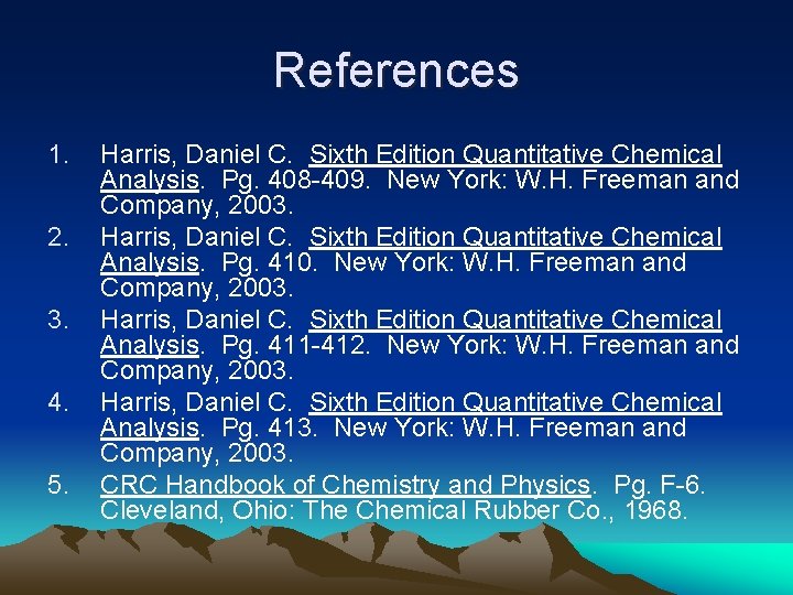 References 1. 2. 3. 4. 5. Harris, Daniel C. Sixth Edition Quantitative Chemical Analysis.