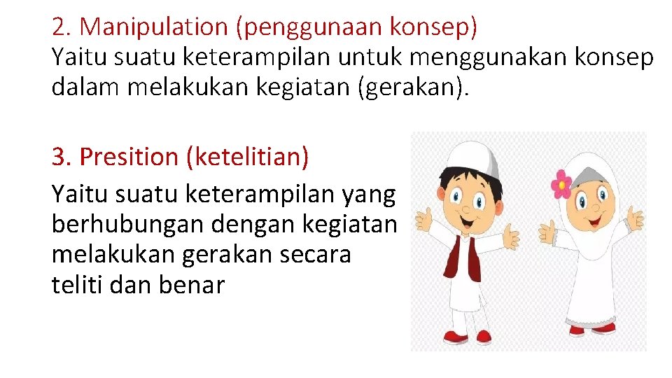 2. Manipulation (penggunaan konsep) Yaitu suatu keterampilan untuk menggunakan konsep dalam melakukan kegiatan (gerakan). 2. Manipulation (penggunaan konsep) Yaitu suatu keterampilan untuk menggunakan konsep dalam melakukan kegiatan (gerakan).