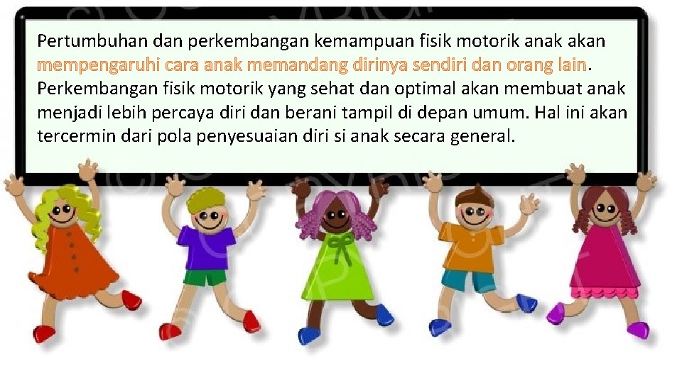 Pertumbuhan dan perkembangan kemampuan fisik motorik anak akan mempengaruhi cara anak memandang dirinya sendiri Pertumbuhan dan perkembangan kemampuan fisik motorik anak akan mempengaruhi cara anak memandang dirinya sendiri