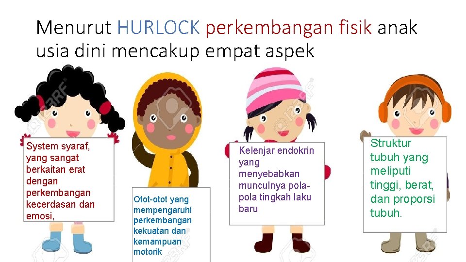 Menurut HURLOCK perkembangan fisik anak usia dini mencakup empat aspek System syaraf, yang sangat Menurut HURLOCK perkembangan fisik anak usia dini mencakup empat aspek System syaraf, yang sangat