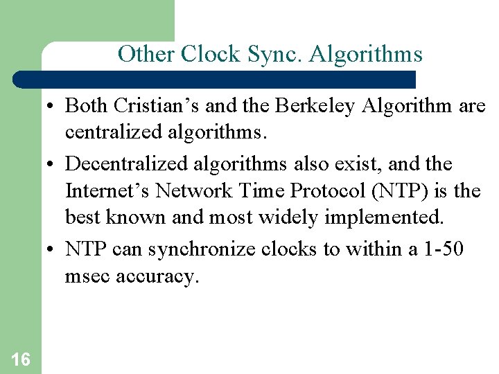 Other Clock Sync. Algorithms • Both Cristian’s and the Berkeley Algorithm are centralized algorithms.