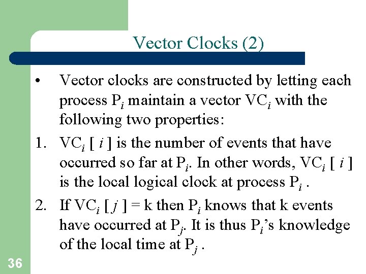 Vector Clocks (2) • Vector clocks are constructed by letting each process Pi maintain