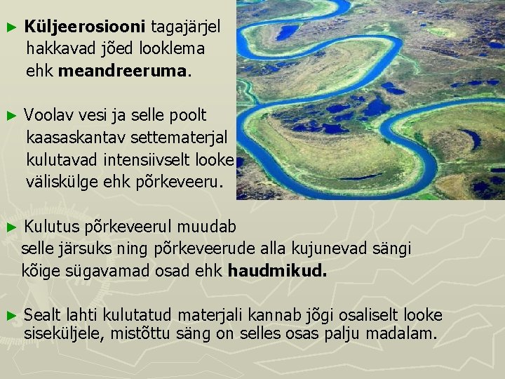 ► Küljeerosiooni tagajärjel hakkavad jõed looklema ehk meandreeruma. ► Voolav vesi ja selle poolt ► Küljeerosiooni tagajärjel hakkavad jõed looklema ehk meandreeruma. ► Voolav vesi ja selle poolt