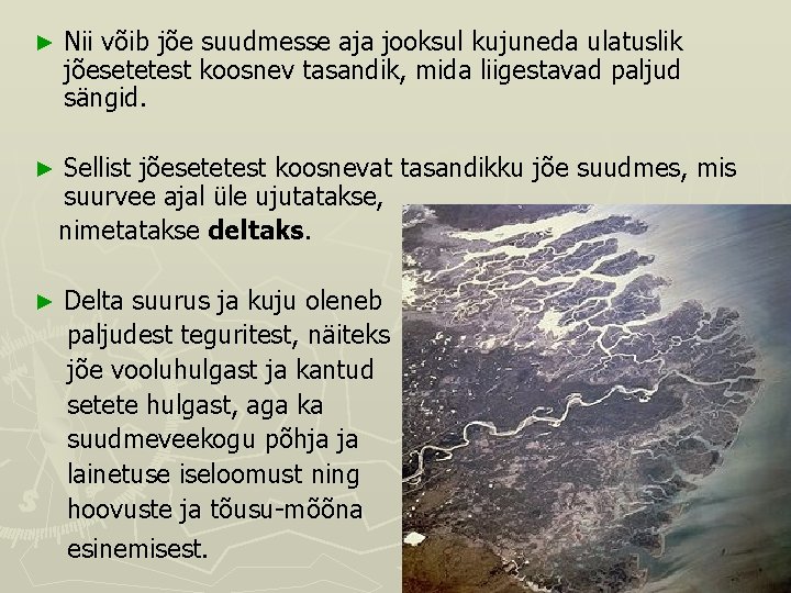 ► Nii võib jõe suudmesse aja jooksul kujuneda ulatuslik jõesetetest koosnev tasandik, mida liigestavad ► Nii võib jõe suudmesse aja jooksul kujuneda ulatuslik jõesetetest koosnev tasandik, mida liigestavad