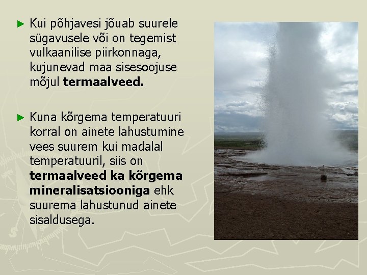 ► Kui põhjavesi jõuab suurele sügavusele või on tegemist vulkaanilise piirkonnaga, kujunevad maa sisesoojuse ► Kui põhjavesi jõuab suurele sügavusele või on tegemist vulkaanilise piirkonnaga, kujunevad maa sisesoojuse