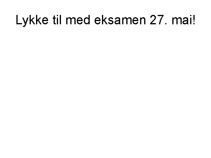 Lykke til med eksamen 27. mai! 