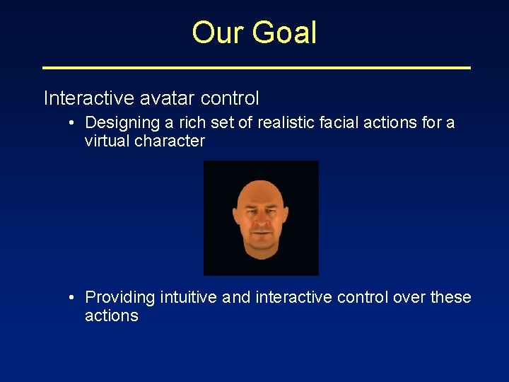 Our Goal Interactive avatar control • Designing a rich set of realistic facial actions