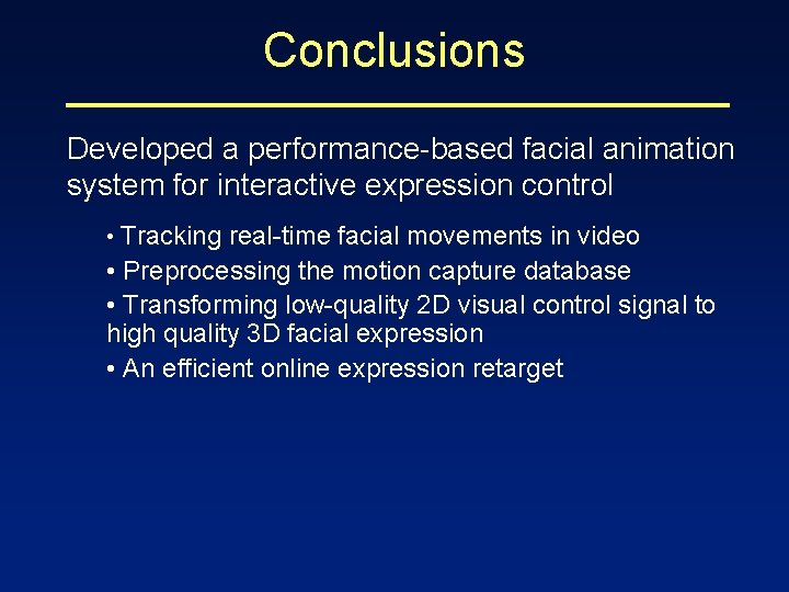 Conclusions Developed a performance-based facial animation system for interactive expression control • Tracking real-time