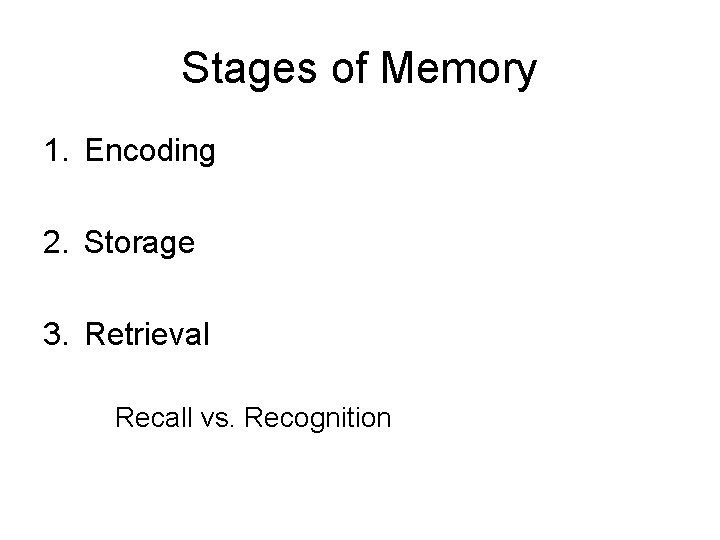 Stages of Memory 1. Encoding 2. Storage 3. Retrieval Recall vs. Recognition 