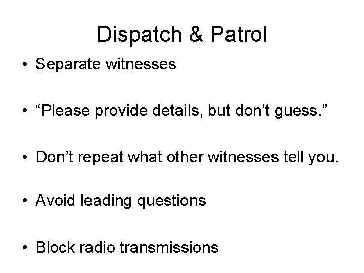 Dispatch & Patrol • Separate witnesses • “Please provide details, but don’t guess. ”