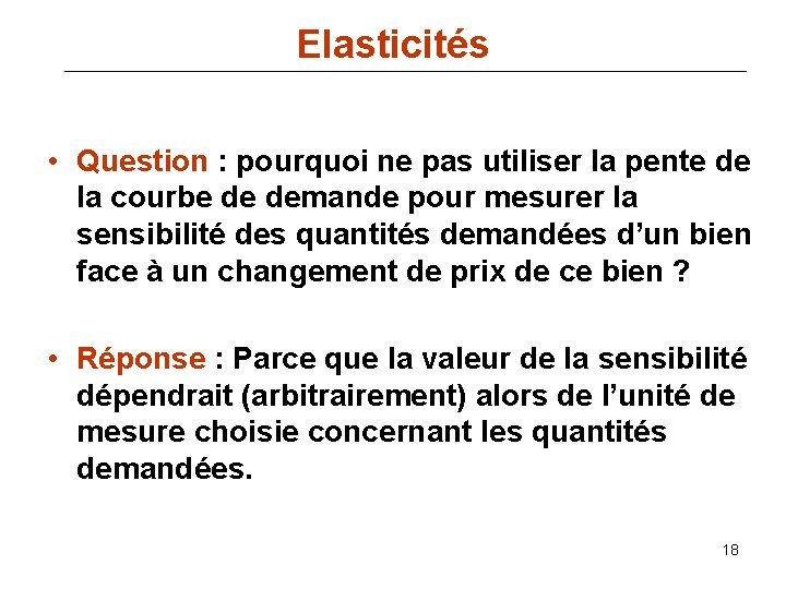 Elasticités • Question : pourquoi ne pas utiliser la pente de la courbe de